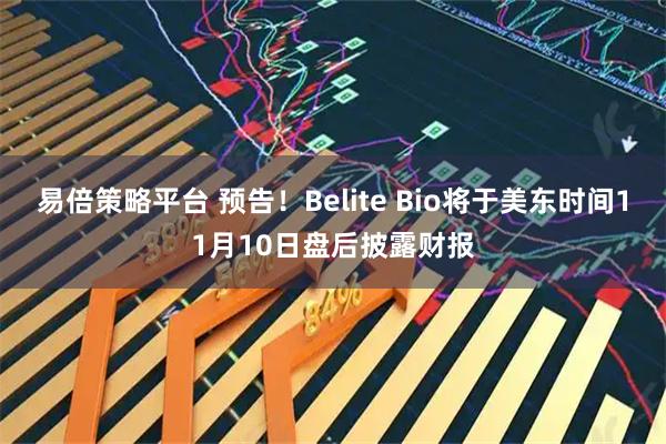 易倍策略平台 预告！Belite Bio将于美东时间11月10日盘后披露财报