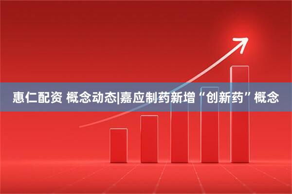 惠仁配资 概念动态|嘉应制药新增“创新药”概念