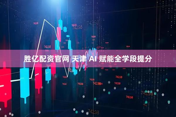 胜亿配资官网 天津 AI 赋能全学段提分