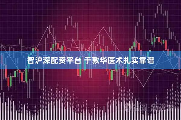 智沪深配资平台 于敦华医术扎实靠谱