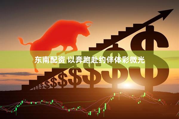 东南配资 以奔跑赴约伴体彩微光